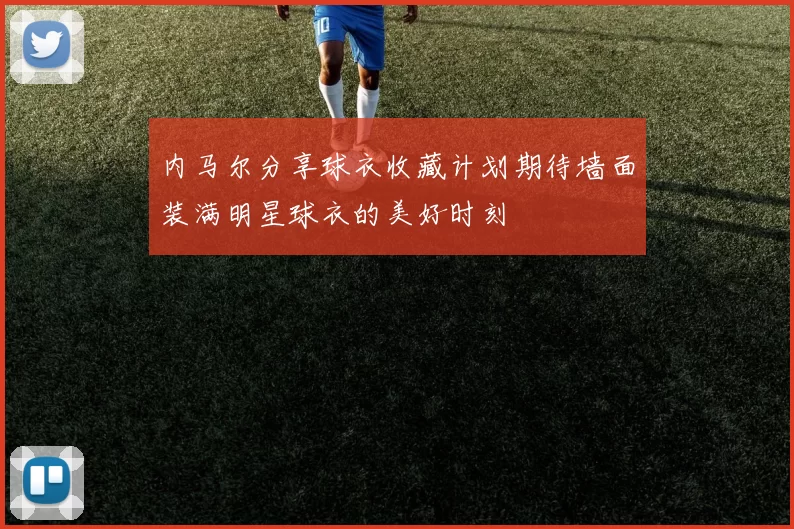 内马尔分享球衣收藏计划期待墙面装满明星球衣的美好时刻