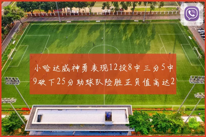 小哈达威神勇表现12投8中三分5中9砍下25分助球队险胜正负值高达27
